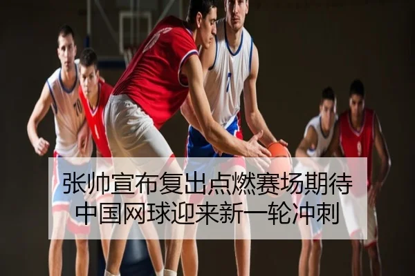 张帅宣布复出点燃赛场期待 中国网球迎来新一轮冲刺