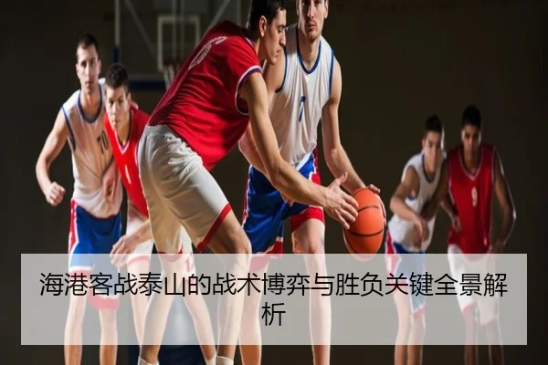 海港客战泰山的战术博弈与胜负关键全景解析