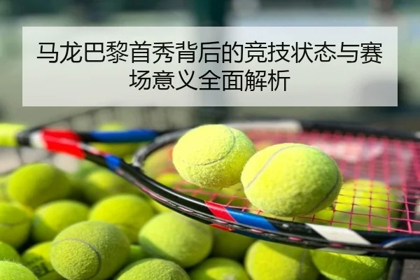 马龙巴黎首秀背后的竞技状态与赛场意义全面解析