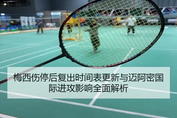 梅西伤停后复出时间表更新与迈阿密国际进攻影响全面解析