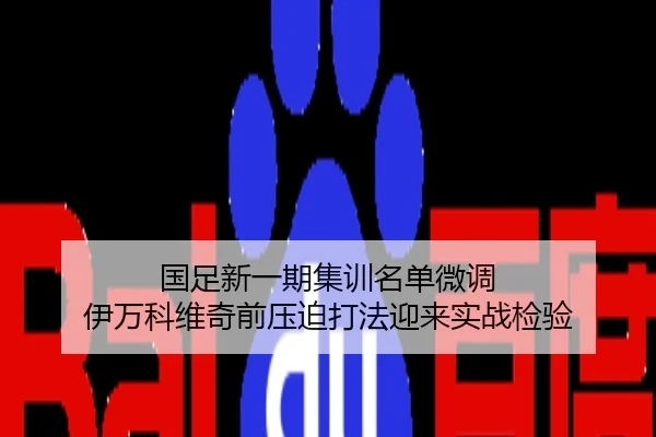 国足新一期集训名单微调 伊万科维奇前压迫打法迎来实战检验
