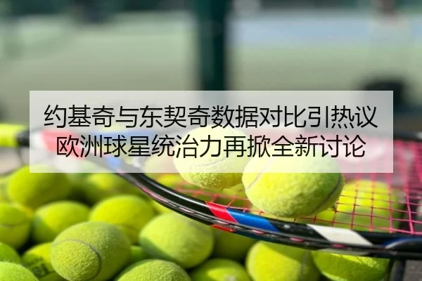 约基奇与东契奇数据对比引热议 欧洲球星统治力再掀全新讨论