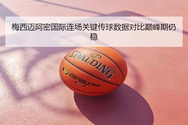 梅西迈阿密国际连场关键传球数据对比巅峰期仍稳