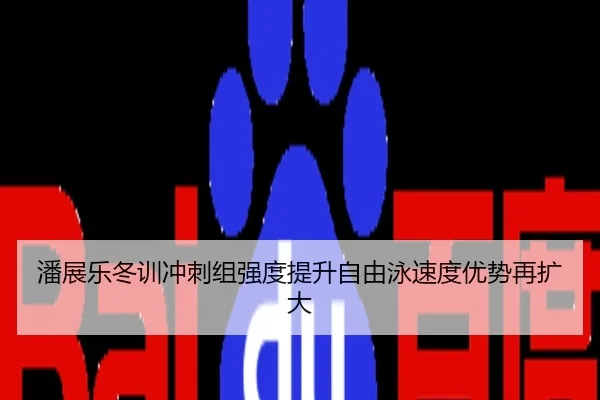 潘展乐冬训冲刺组强度提升自由泳速度优势再扩大