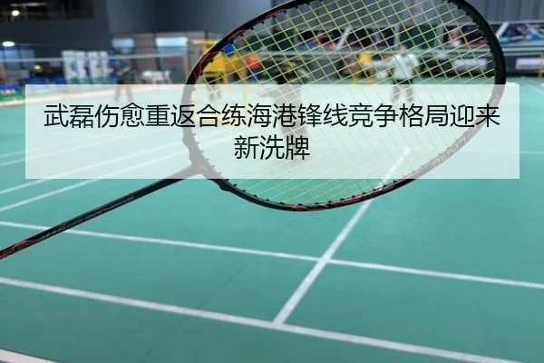 武磊伤愈重返合练海港锋线竞争格局迎来新洗牌